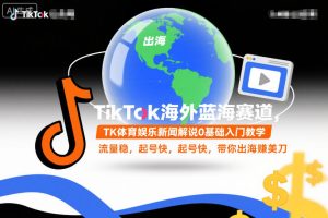 TikTok海外蓝海赛道，TK体育娱乐新闻解说0基础入门教学，流量稳，起号快，带你出海賺美刀-瀚宇网创