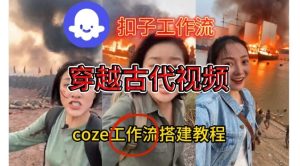 Coze扣子工作流一键生成穿越古代战场直播视频，实操教学通俗易懂-瀚宇网创