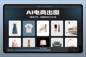 AI电商出图,0基础可学,挂着跑每日3000图-瀚宇网创
