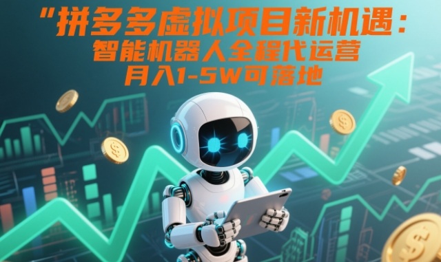 拼多多虚拟项目新机遇:智能机器人全程代运营,月入1-5W可落地【揭秘】-瀚宇网创