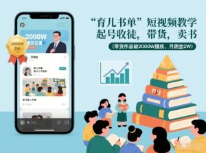 育儿书单短视频教学，起号收徒，带货，卖书(带货作品破2000W播放，月佣金2W)-瀚宇网创