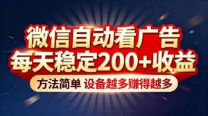 “薅羊毛”新境界！微信自动看广告每天稳定200+收益，方法简单，设备越多赚得越多-瀚宇网创