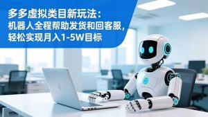 多多虚拟类目新玩法：机器人全程帮助发货和回客服，轻松实现月入1-5W目标-瀚宇网创