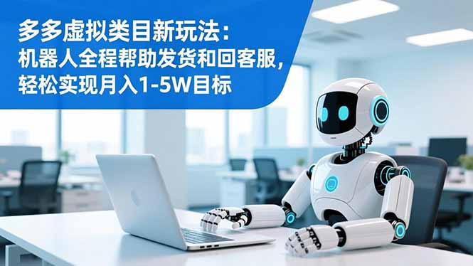 多多虚拟类目新玩法：机器人全程帮助发货和回客服，轻松实现月入1-5W目标-瀚宇网创