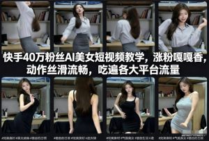 快手40万粉丝博主AI美女短视频教学，涨粉嘎嘎香，动作丝滑流畅，吃遍各大平台流量-瀚宇网创