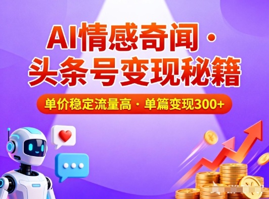 头条号做AI情感奇闻内容，单价稳定流量高，一篇变现3张-瀚宇网创