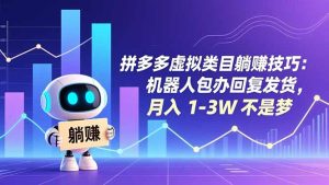 拼多多虚拟类目躺赚技巧:机器人包办回复发货,月入 1-3W 不是梦-瀚宇网创