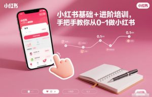 小红书基础+进阶培训，手把手教你从0-1做小红书-瀚宇网创