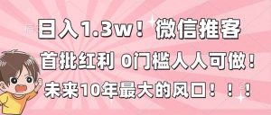 日入1.3w！微信推客，首批红利，未来10年最大的风口，0门槛，人人可做！-瀚宇网创