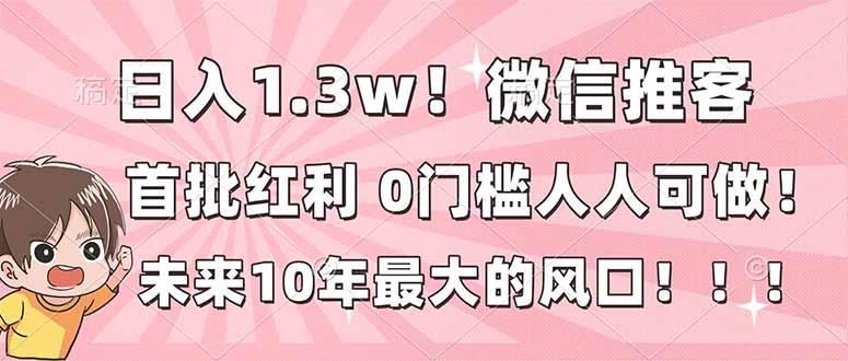 日入1.3w！微信推客，首批红利，未来10年最大的风口，0门槛，人人可做！-瀚宇网创