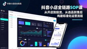 抖音小店全链路SOP课，从开店到投流、从选品到售后，构建标准化运营流程-瀚宇网创