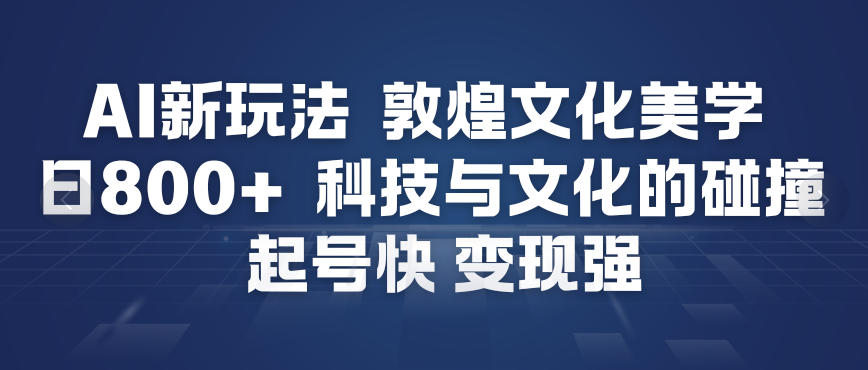AI新玩法,敦煌文化美学,科技与文化的碰撞,起号快变现强-瀚宇网创