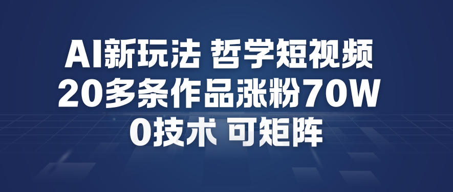 AI新玩法哲学短视频制作教学，20多条作品涨粉70W，0成本赛道，可矩阵-瀚宇网创