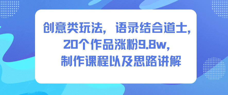 创意类玩法,语录结合道士,20个作品涨粉9.8w,制作课程以及思路讲解-瀚宇网创