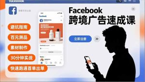 Facebook跨境广告速成课,避坑指南、百元测品、素材制作,30分钟实战,快速跑通首单出单-瀚宇网创