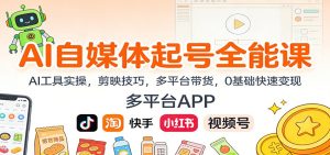 AI自媒体起号全能课:AI工具实操,剪映技巧,多平台带货,0基础快速变现-瀚宇网创