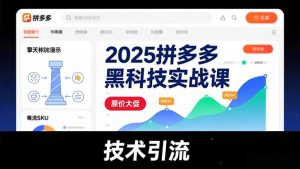 2025拼多多黑科技实战课,擎天柱玩法、爆流SKU、原价大促,技术引流,单店日销轻松破千单-瀚宇网创
