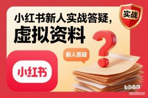 小红书新人实战答疑，小红书虚拟资料项目实战答疑-瀚宇网创