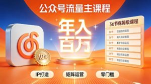 公众号流量主零门槛賺钱秘籍！覆盖全环节实战技巧，IP搭建+矩阵运营，月入几个W-瀚宇网创