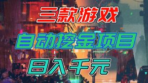【推荐】三款游戏自动挖金项目，日入千元，永不失业的副业！-瀚宇网创