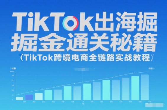 TikTok出海掘金通关秘籍,TikTok跨境电商全链路实战教程-瀚宇网创