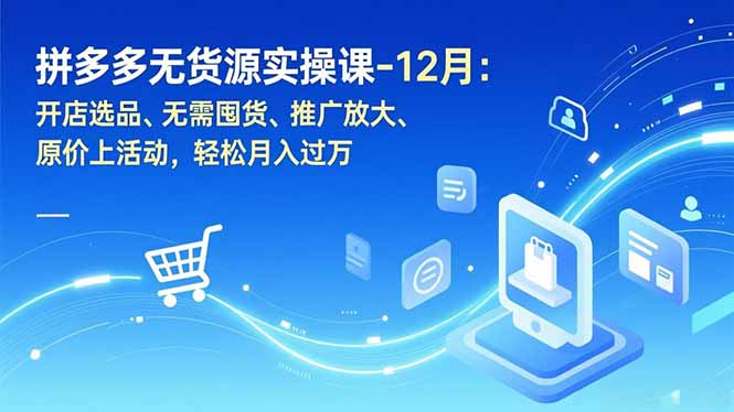 拼多多无货源实操课-12月:开店选品、无需囤货、推广放大、原价上活动,轻松月入过万-瀚宇网创
