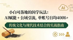 小白可落地的国学玩法：AI赋能+公域引流，单账号日均4张-瀚宇网创