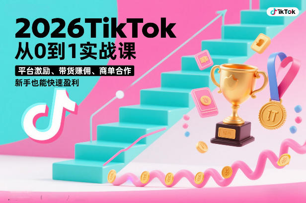 2026TikTok从0到1实战课，平台激励、带货賺佣、商单合作，新手也能快速盈利(3天直播课)-瀚宇网创
