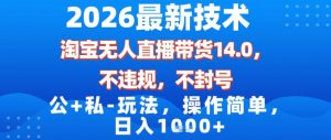 2026最新技术，淘宝无人直播带货14.0，不封号，不违规，公+私玩法，操作简单，日入1k【揭秘】-瀚宇网创