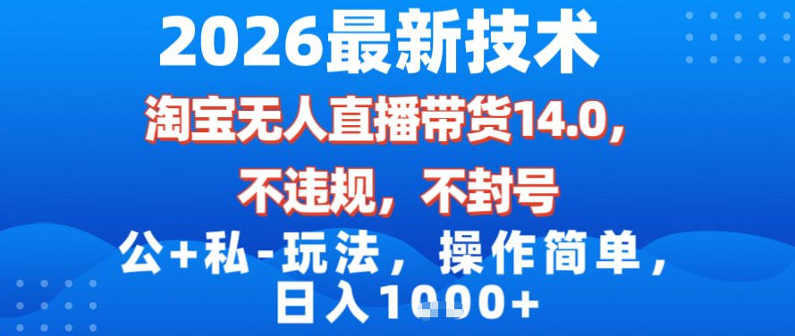 2026最新技术，淘宝无人直播带货14.0，不封号，不违规，公+私玩法，操作简单，日入1k【揭秘】-瀚宇网创