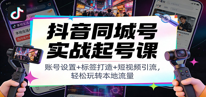 图片[1]-抖音同城号实战起号课：账号设置+标签打造+短视频引流，轻松玩转本地流量-瀚宇网创