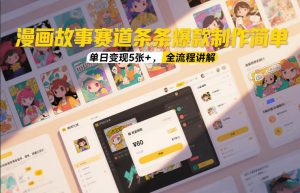 漫画故事赛道条条爆款制作简单，单日变现5张+，全流程讲解-瀚宇网创