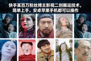 快手某百万粉丝博主影视二创搬运技术，简单上手，安卓苹果手机都可以操作-瀚宇网创