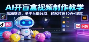 AI开盲盒视频制作教学：蓝海赛道，多平台撸分成，轻松打造10W+爆款-瀚宇网创