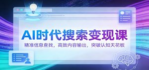 AI时代搜索变现课:精准信息查找,高效内容输出,突破认知天花板-瀚宇网创