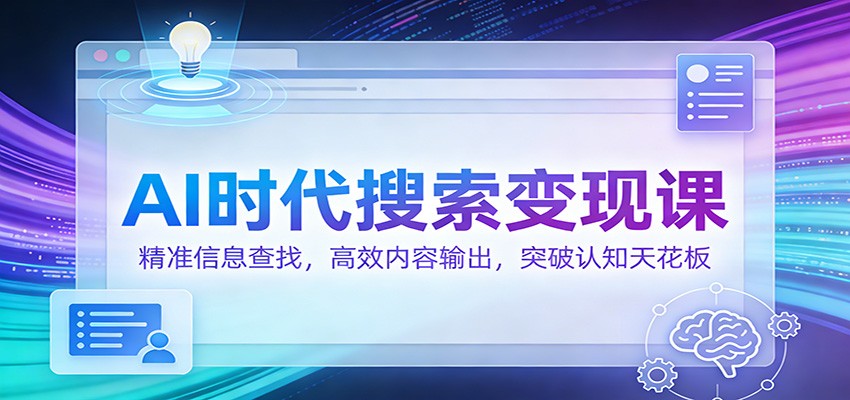 AI时代搜索变现课：精准信息查找，高效内容输出，突破认知天花板-瀚宇网创