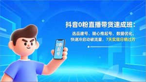 抖音0粉直播带货速成班:选品建号、随心推起号、数据优化,快速冷启动破流量,7天实现日销过万-瀚宇网创