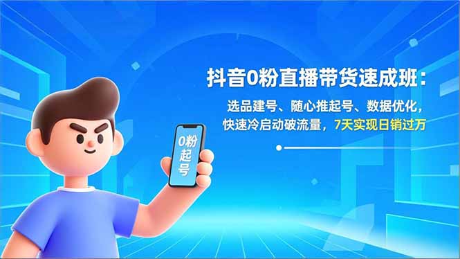 抖音0粉直播带货速成班：选品建号、随心推起号、数据优化，快速冷启动破流量，7天实现日销过万-瀚宇网创