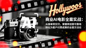 商业AI电影全案实战：从接单到交付，掌握将创意可靠地转化为客户付费成果的全套方法论-瀚宇网创