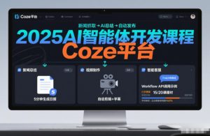 2025AI智能体开发课程，系统掌握Coze平台，亲手搭建新闻总结、视频制作、智能客服等自动化工作流-瀚宇网创