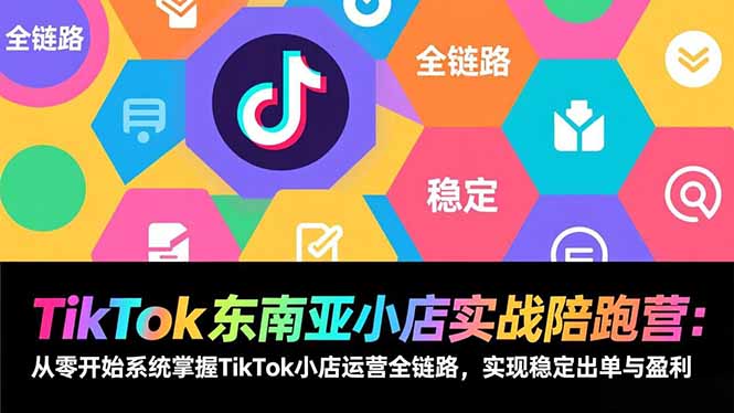 TikTok东南亚小店实战陪跑营:从零开始系统掌握TikTok小店运营全链路,实现稳定出单与盈利-瀚宇网创
