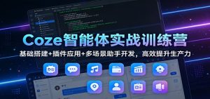 Coze智能体实战训练营：基础搭建+插件应用+多场景助手开发，高效提升生产力-瀚宇网创