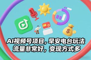 AI视频号项目，早安电台玩法，流量非常好，变现方式多-瀚宇网创