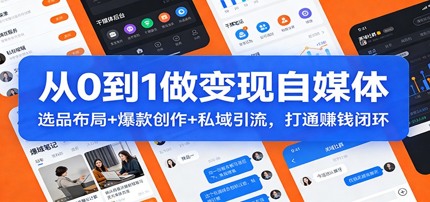 从0到1做变现自媒体：选品布局+ 爆款创作+私域引流，打通赚钱闭环-瀚宇网创