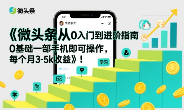 微头条从0入门到进阶指南,0基础一部手机即可操作,每个月3-5k收益