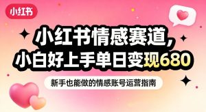 小红书情感赛道，抓准女性情绪刚需，小白好上手单日变现680-瀚宇网创