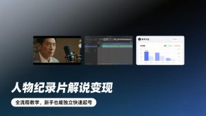 人物纪录片解说变现，全流程教学，新手也能独立快速起号-瀚宇网创