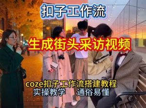 【一键生成街头采访视频工作流】2026保姆级教程来咯！Coze工作流一键搭，街头采访视频直接出片！-瀚宇网创