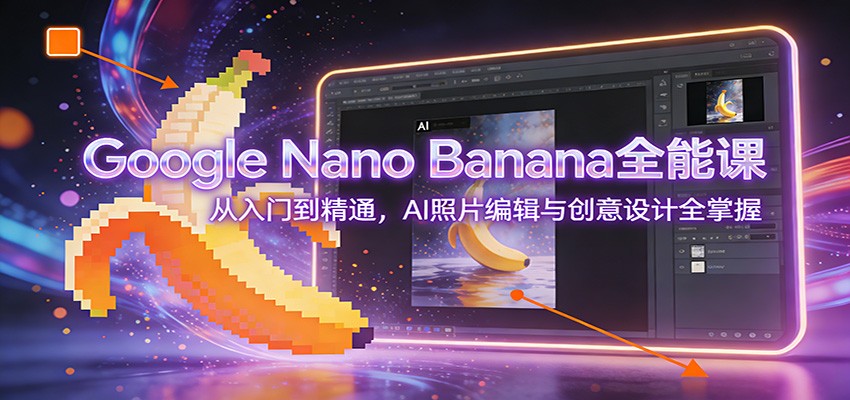 图片[1]-Google Nano Banana全能课：从入门到精通，AI照片编辑与创意设计全掌握-瀚宇网创