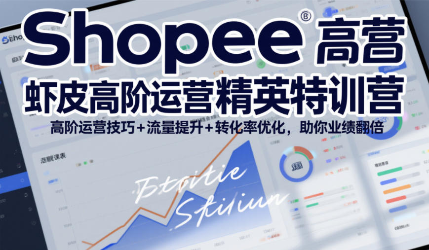 Shopee虾皮高阶运营精英特训营，高阶运营技巧+流量提升+转化率优化，助你业绩翻倍-瀚宇网创